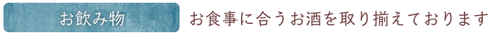お飲み物：お食事に合うお酒を取り揃えております