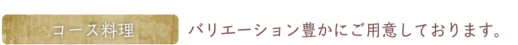 コース料理：バリエーション豊かにご用意しております。